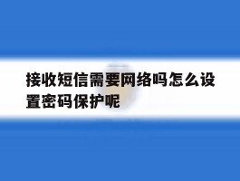 接收短信需要网络吗怎么设置密码保护呢