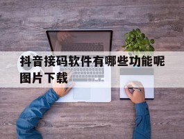 抖音接码软件有哪些功能呢图片下载