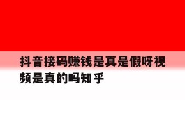 抖音接码赚钱是真是假呀视频是真的吗知乎的简单介绍