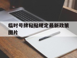 临时号牌粘贴规定最新政策图片