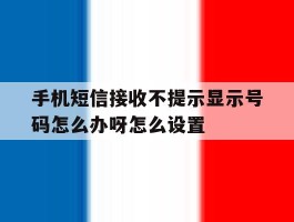 手机短信接收不提示显示号码怎么办呀怎么设置的简单介绍