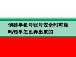 创建手机号账号安全吗可靠吗知乎怎么弄出来的的简单介绍