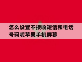 包含怎么设置不接收短信和电话号码呢苹果手机屏幕的词条