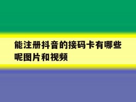 能注册抖音的接码卡有哪些呢图片和视频
