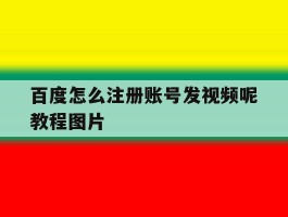 百度怎么注册账号发视频呢教程图片