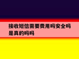 接收短信需要费用吗安全吗是真的吗吗的简单介绍