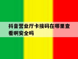 抖音营业厅卡接码在哪里查看啊安全吗的简单介绍