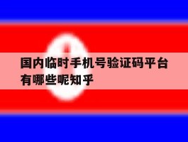国内临时手机号验证码平台有哪些呢知乎的简单介绍