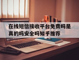 在线短信接收平台免费吗是真的吗安全吗知乎推荐