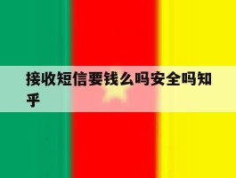 接收短信要钱么吗安全吗知乎的简单介绍