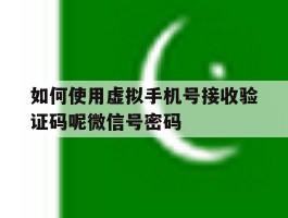 如何使用虚拟手机号接收验证码呢微信号密码