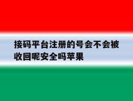 接码平台注册的号会不会被收回呢安全吗苹果的简单介绍