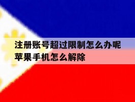 关于注册账号超过限制怎么办呢苹果手机怎么解除的信息