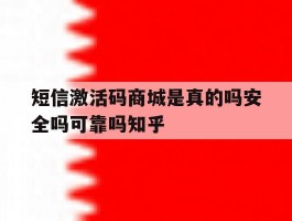 关于短信激活码商城是真的吗安全吗可靠吗知乎的信息