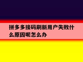 拼多多接码刷新用户失败什么原因呢怎么办的简单介绍