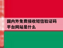关于国内外免费接收短信验证码平台网站是什么的信息