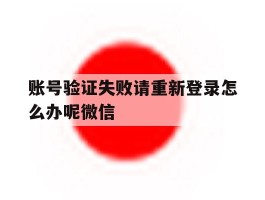 账号验证失败请重新登录怎么办呢微信