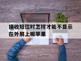 接收短信时怎样才能不显示在外屏上呢苹果