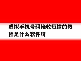 关于虚拟手机号码接收短信的教程是什么软件呀的信息
