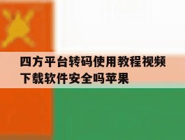 包含四方平台转码使用教程视频下载软件安全吗苹果的词条