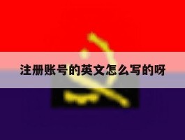 注册账号的英文怎么写的呀