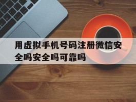 用虚拟手机号码注册微信安全吗安全吗可靠吗