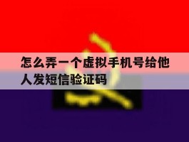 怎么弄一个虚拟手机号给他人发短信验证码的简单介绍