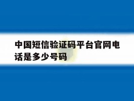 包含中国短信验证码平台官网电话是多少号码的词条