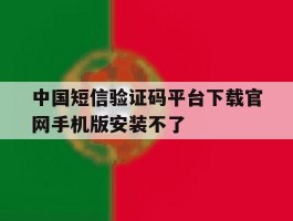 中国短信验证码平台下载官网手机版安装不了