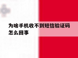 为啥手机收不到短信验证码怎么回事