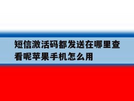 包含短信激活码都发送在哪里查看呢苹果手机怎么用的词条