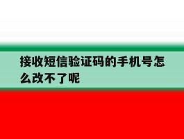 接收短信验证码的手机号怎么改不了呢