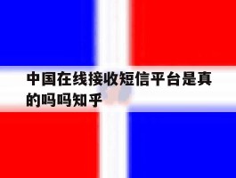 中国在线接收短信平台是真的吗吗知乎的简单介绍