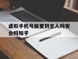 虚拟手机号能查到主人吗安全吗知乎的简单介绍