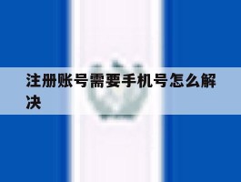 注册账号需要手机号怎么解决
