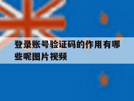 登录账号验证码的作用有哪些呢图片视频的简单介绍