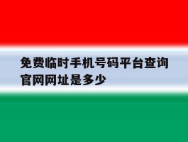 免费临时手机号码平台查询官网网址是多少的简单介绍