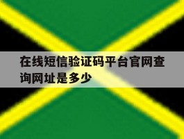 包含在线短信验证码平台官网查询网址是多少的词条