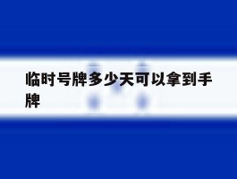 临时号牌多少天可以拿到手牌