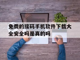 关于免费的接码手机软件下载大全安全吗是真的吗的信息