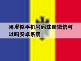 用虚拟手机号码注册微信可以吗安卓系统的简单介绍