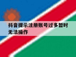 抖音提示注册账号过多暂时无法操作