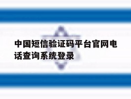 中国短信验证码平台官网电话查询系统登录