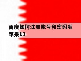 百度如何注册账号和密码呢苹果13的简单介绍