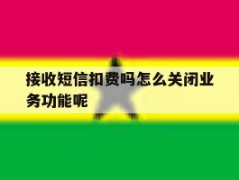 接收短信扣费吗怎么关闭业务功能呢