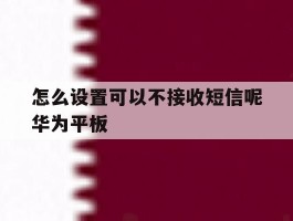 怎么设置可以不接收短信呢华为平板