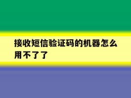 接收短信验证码的机器怎么用不了了