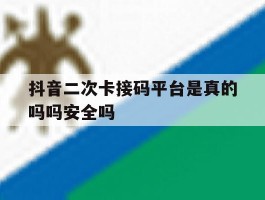 关于抖音二次卡接码平台是真的吗吗安全吗的信息