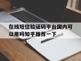 在线短信验证码平台国内可以用吗知乎推荐一下的简单介绍