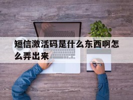 短信激活码是什么东西啊怎么弄出来